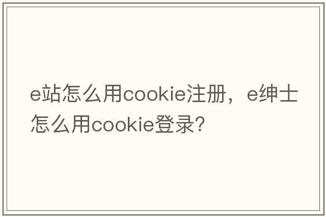 e站怎么用cookie注册，e绅士怎么用cookie登录？