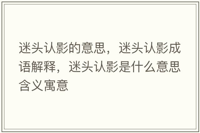 迷头认影的意思，迷头认影成语解释，迷头认影是什么意思含义寓意