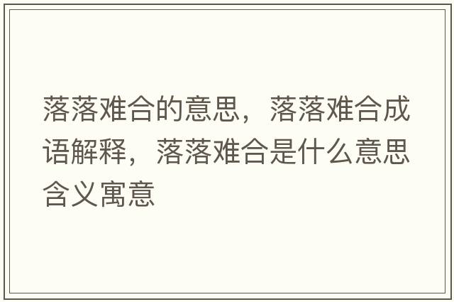 落落难合的意思，落落难合成语解释，落落难合是什么意思含义寓意