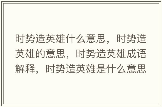 时势造英雄什么意思，时势造英雄的意思，时势造英雄成语解释，时势造英雄是什么意思含义寓意