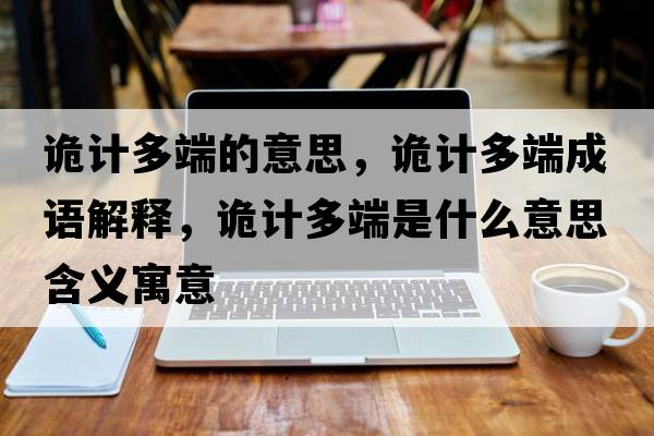 诡计多端的意思，诡计多端成语解释，诡计多端是什么意思含义寓意