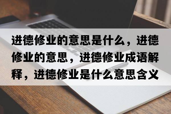 进德修业的意思是什么，进德修业的意思，进德修业成语解释，进德修业是什么意思含义寓意