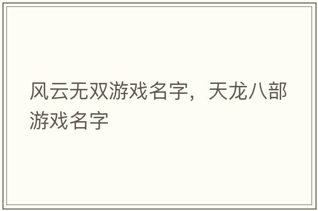 风云无双游戏名字，天龙八部游戏名字