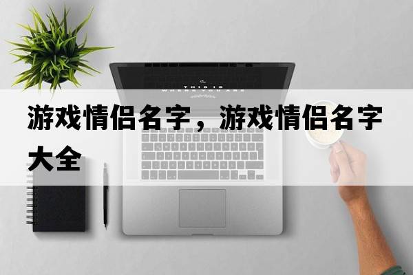 游戏情侣名字，游戏情侣名字大全