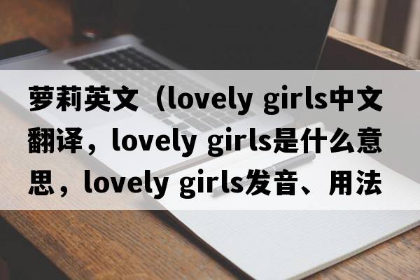 萝莉英文（lovely girls中文翻译，lovely girls是什么意思，lovely girls发音、用法及例句）