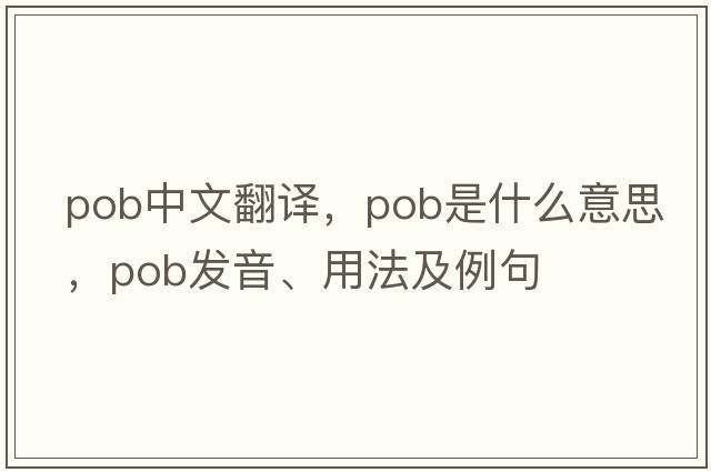pob中文翻译，pob是什么意思，pob发音、用法及例句