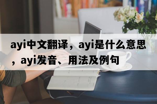 AYI中文翻译，AYI是什么意思，AYI发音、用法及例句