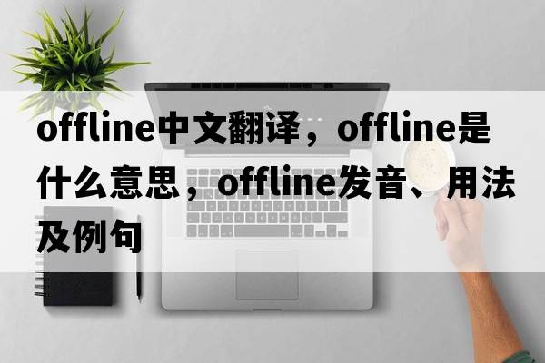 offline中文翻译，offline是什么意思，offline发音、用法及例句