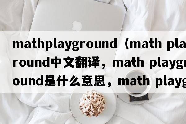 mathplayground（math playground中文翻译，math playground是什么意思，math playground发音、用法及例句）