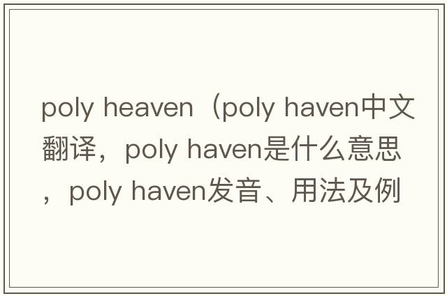 poly heaven（poly haven中文翻译，poly haven是什么意思，poly haven发音、用法及例句）