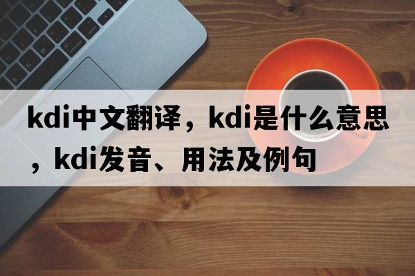 KDI中文翻译，KDI是什么意思，KDI发音、用法及例句