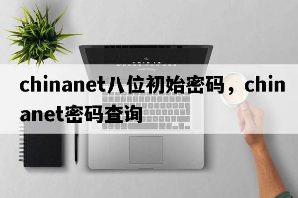 chinanet八位初始密码，chinanet密码查询