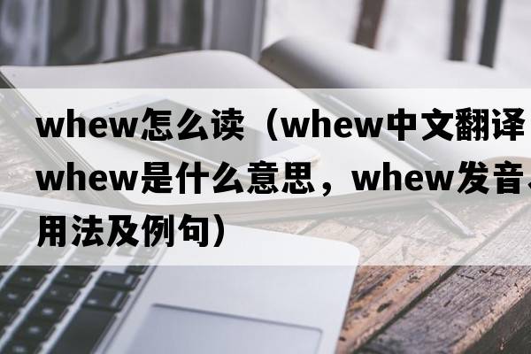 whew怎么读（whew中文翻译，whew是什么意思，whew发音、用法及例句）