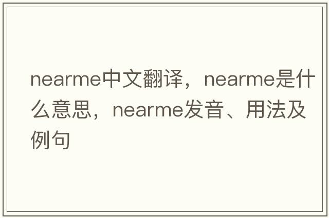 nearme中文翻译，nearme是什么意思，nearme发音、用法及例句