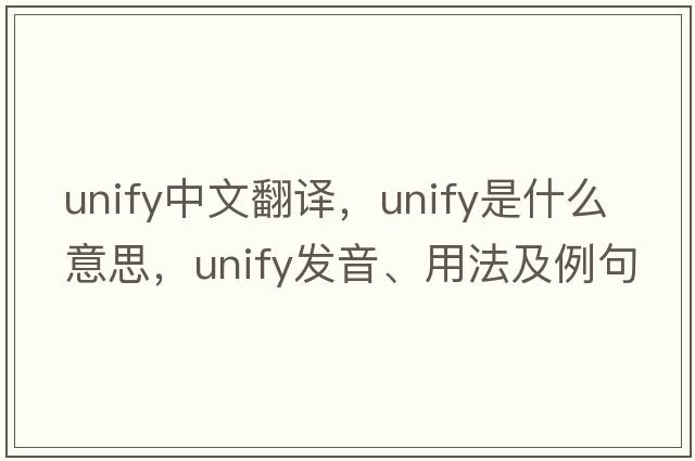 unify中文翻译，unify是什么意思，unify发音、用法及例句