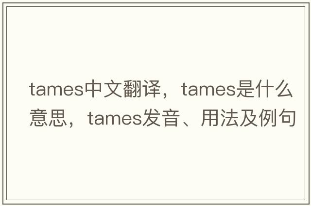 tames中文翻译，tames是什么意思，tames发音、用法及例句