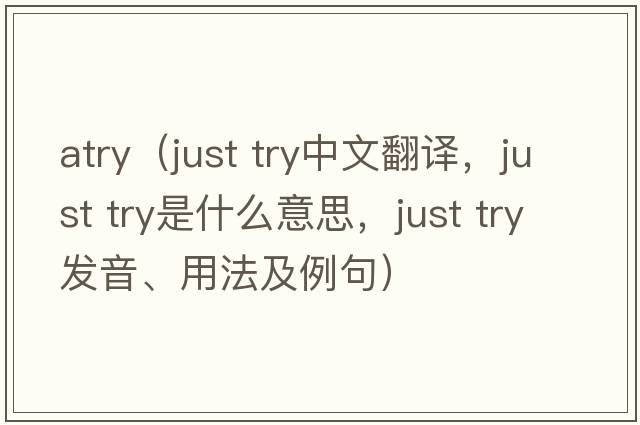 atry（just try中文翻译，just try是什么意思，just try发音、用法及例句）