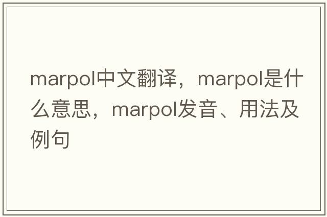 marpol中文翻译，marpol是什么意思，marpol发音、用法及例句