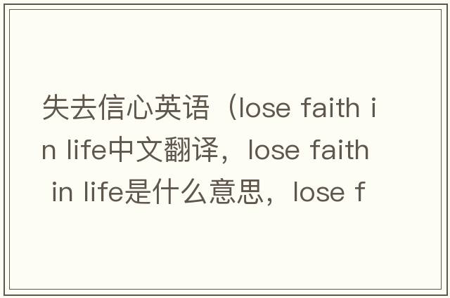 失去信心英语（lose faith in life中文翻译，lose faith in life是什么意思，lose faith in life发音、用法及例句）