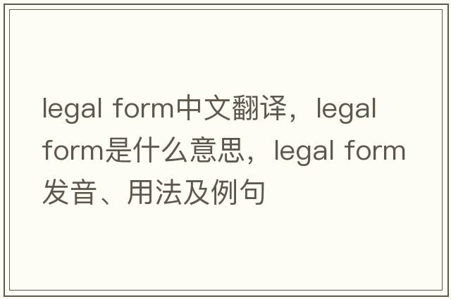 legal form中文翻译，legal form是什么意思，legal form发音、用法及例句