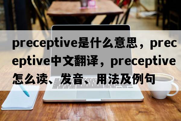 preceptive是什么意思，preceptive中文翻译，preceptive怎么读、发音、用法及例句