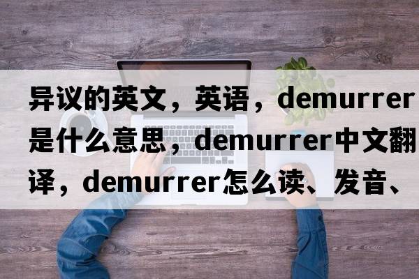 异议的英文，英语，demurrer是什么意思，demurrer中文翻译，demurrer怎么读、发音、用法及例句