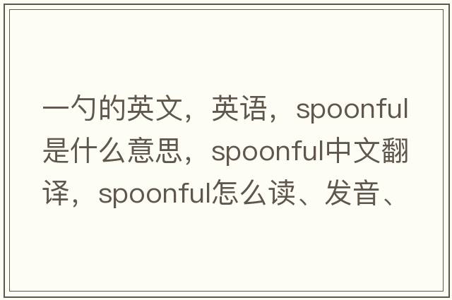 一勺的英文，英语，spoonful是什么意思，spoonful中文翻译，spoonful怎么读、发音、用法及例句