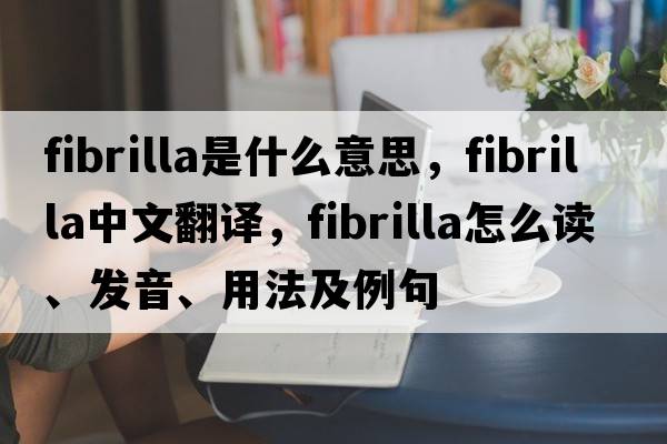 fibrilla是什么意思，fibrilla中文翻译，fibrilla怎么读、发音、用法及例句