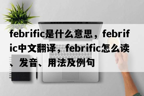 febrific是什么意思，febrific中文翻译，febrific怎么读、发音、用法及例句