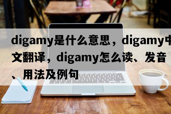 digamy是什么意思，digamy中文翻译，digamy怎么读、发音、用法及例句