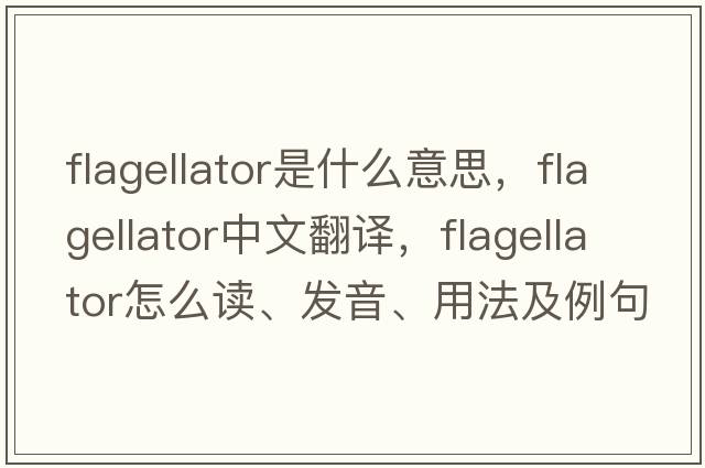 flagellator是什么意思，flagellator中文翻译，flagellator怎么读、发音、用法及例句