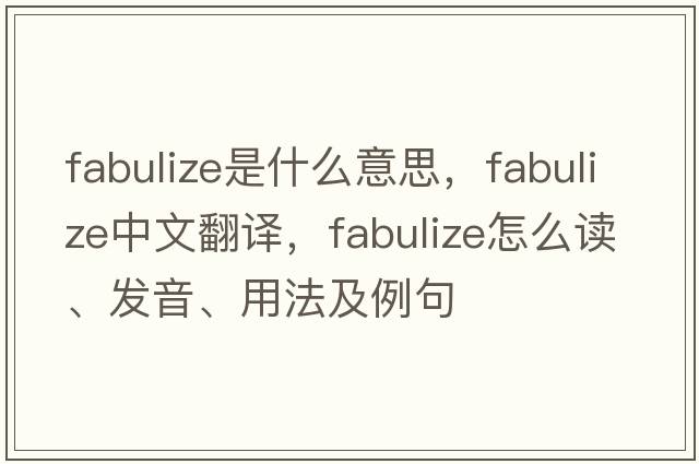 fabulize是什么意思，fabulize中文翻译，fabulize怎么读、发音、用法及例句