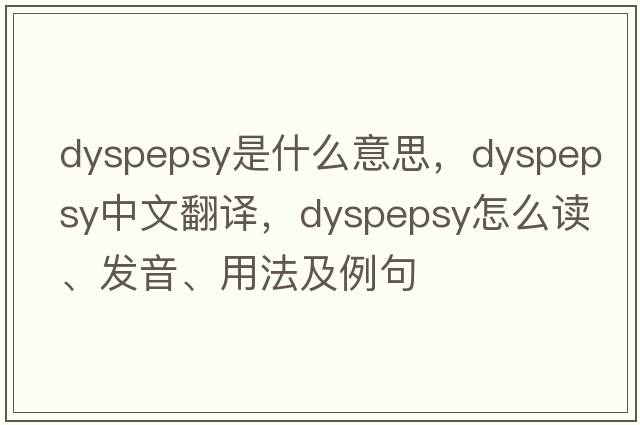 dyspepsy是什么意思，dyspepsy中文翻译，dyspepsy怎么读、发音、用法及例句