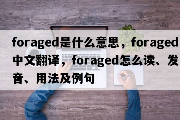 foraged是什么意思，foraged中文翻译，foraged怎么读、发音、用法及例句