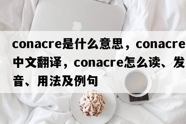 conacre是什么意思，conacre中文翻译，conacre怎么读、发音、用法及例句