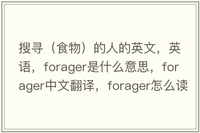 搜寻（食物）的人的英文，英语，forager是什么意思，forager中文翻译，forager怎么读、发音、用法及例句