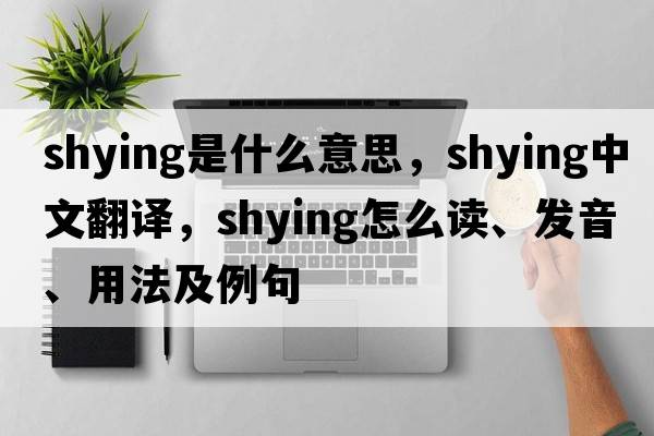 shying是什么意思，shying中文翻译，shying怎么读、发音、用法及例句