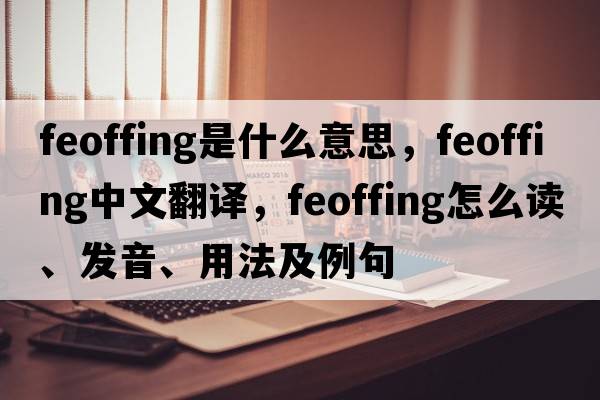 feoffing是什么意思，feoffing中文翻译，feoffing怎么读、发音、用法及例句