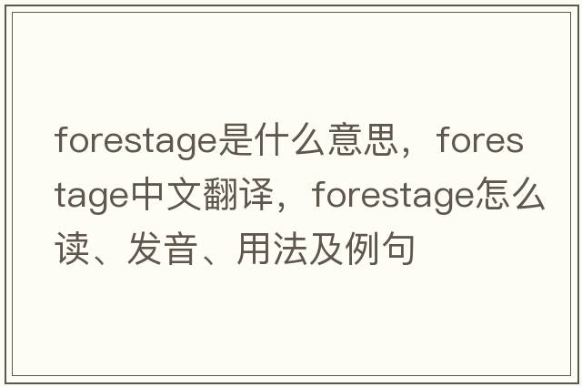 forestage是什么意思，forestage中文翻译，forestage怎么读、发音、用法及例句