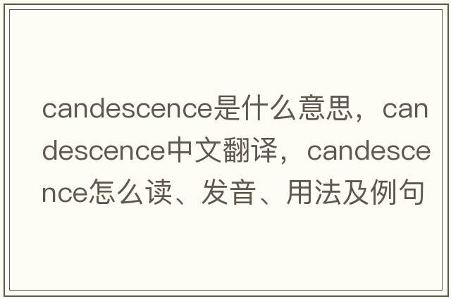 candescence是什么意思，candescence中文翻译，candescence怎么读、发音、用法及例句