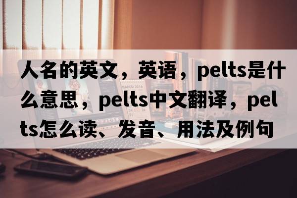 人名的英文，英语，pelts是什么意思，pelts中文翻译，pelts怎么读、发音、用法及例句