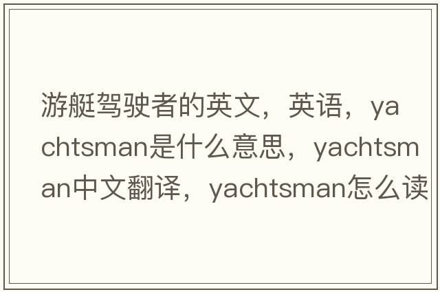 游艇驾驶者的英文，英语，yachtsman是什么意思，yachtsman中文翻译，yachtsman怎么读、发音、用法及例句