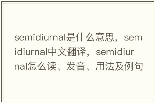 semidiurnal是什么意思，semidiurnal中文翻译，semidiurnal怎么读、发音、用法及例句