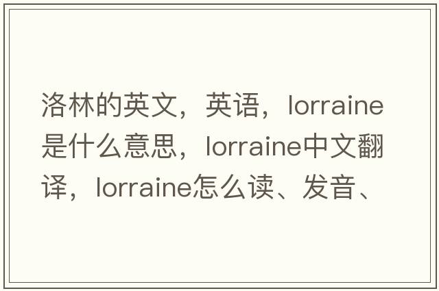 洛林的英文，英语，Lorraine是什么意思，Lorraine中文翻译，Lorraine怎么读、发音、用法及例句