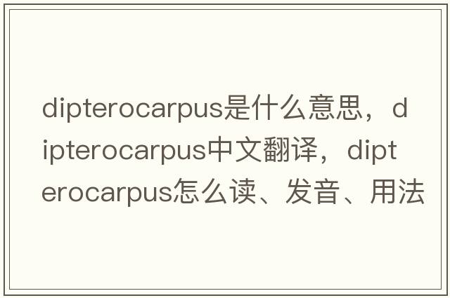 Dipterocarpus是什么意思，Dipterocarpus中文翻译，Dipterocarpus怎么读、发音、用法及例句