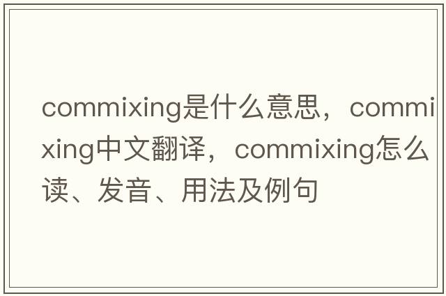 commixing是什么意思，commixing中文翻译，commixing怎么读、发音、用法及例句