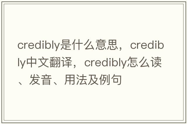 credibly是什么意思，credibly中文翻译，credibly怎么读、发音、用法及例句