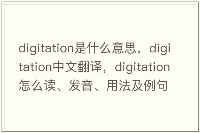 digitation是什么意思，digitation中文翻译，digitation怎么读、发音、用法及例句