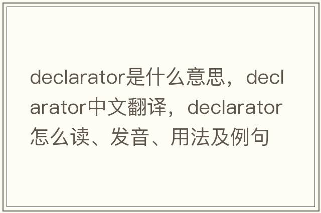 declarator是什么意思，declarator中文翻译，declarator怎么读、发音、用法及例句