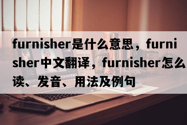 furnisher是什么意思，furnisher中文翻译，furnisher怎么读、发音、用法及例句